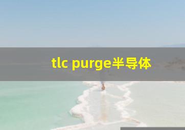 tlc purge半导体